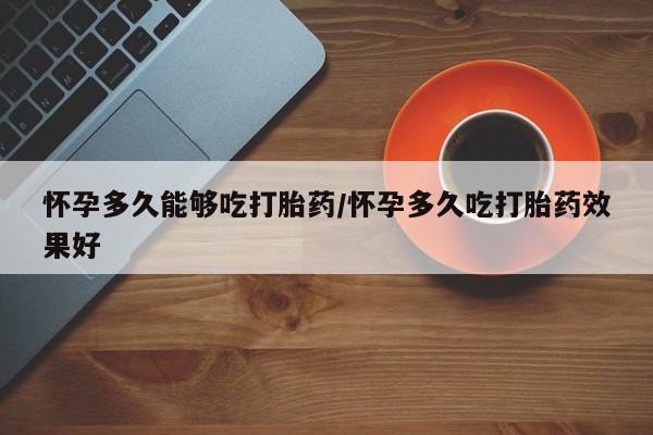 堕胎药微信有谁买微信怀孕多久能够吃打胎药/怀孕多久吃打胎药效果好