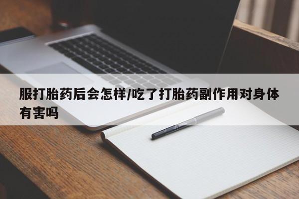 堕胎药微信有谁买微信服打胎药后会怎样/吃了打胎药副作用对身体有害吗