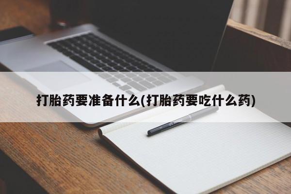 堕胎药微信有谁买微信打胎药要准备什么(打胎药要吃什么药)