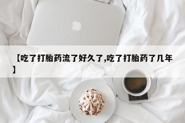 堕胎药微信有谁买微信【吃了打胎药流了好久了,吃了打胎药了几年】