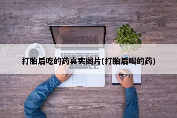 堕胎药微信有谁买微信打胎后吃的药真实图片(打胎后喝的药)