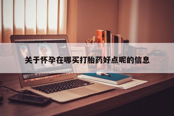 堕胎药微信有谁买微信关于怀孕在哪买打胎药好点呢的信息