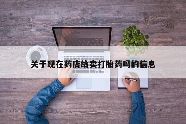堕胎药微信有谁买微信关于现在药店给卖打胎药吗的信息