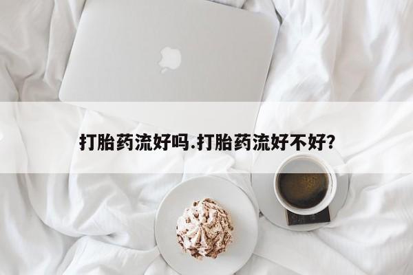 堕胎药微信有谁买微信打胎药流好吗.打胎药流好不好？