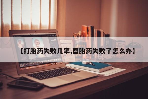 堕胎药微信有谁买微信【打胎药失败几率,堕胎药失败了怎么办】