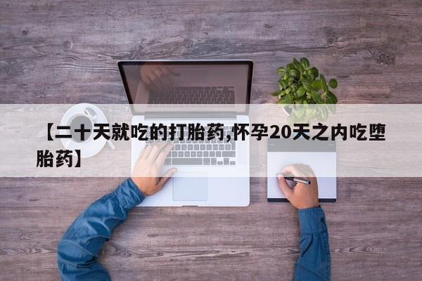 堕胎药微信有谁买微信【二十天就吃的打胎药,怀孕20天之内吃堕胎药】