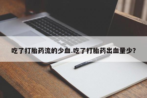 堕胎药微信有谁买微信吃了打胎药流的少血.吃了打胎药出血量少？