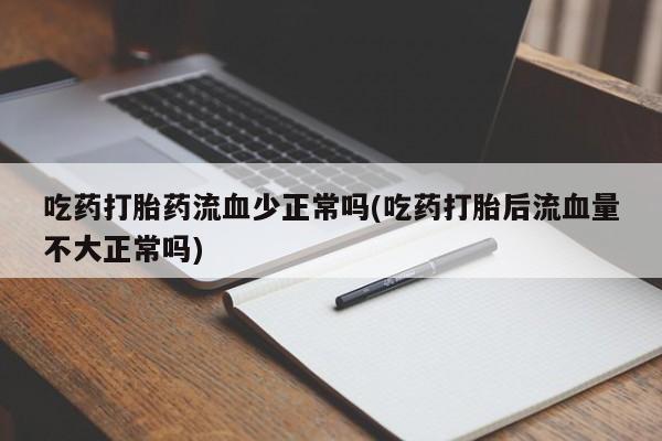 堕胎药微信有谁买微信吃药打胎药流血少正常吗(吃药打胎后流血量不大正常吗)