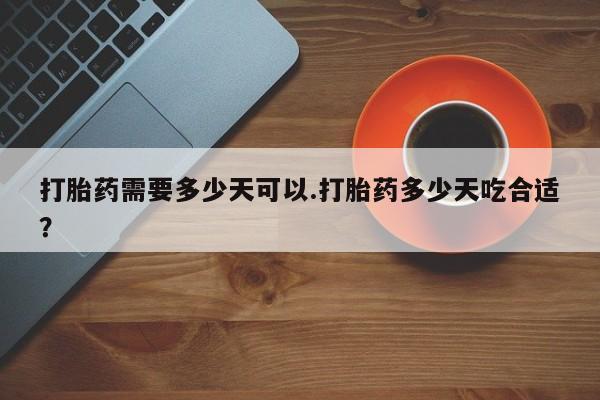 堕胎药微信有谁买微信打胎药需要多少天可以.打胎药多少天吃合适？