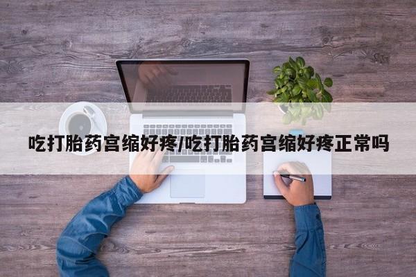 堕胎药微信有谁买微信吃打胎药宫缩好疼/吃打胎药宫缩好疼正常吗