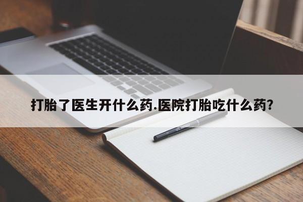 堕胎药微信有谁买微信打胎了医生开什么药.医院打胎吃什么药？