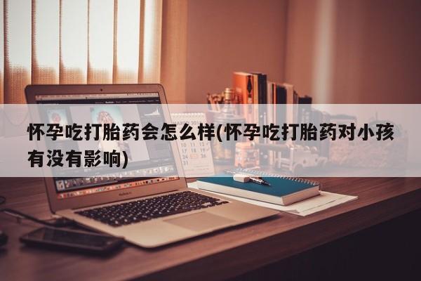 堕胎药微信有谁买微信怀孕吃打胎药会怎么样(怀孕吃打胎药对小孩有没有影响)