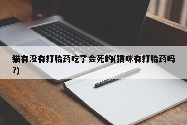 堕胎药微信有谁买微信猫有没有打胎药吃了会死的(猫咪有打胎药吗?)