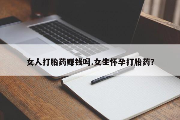 堕胎药微信有谁买微信女人打胎药赚钱吗.女生怀孕打胎药？