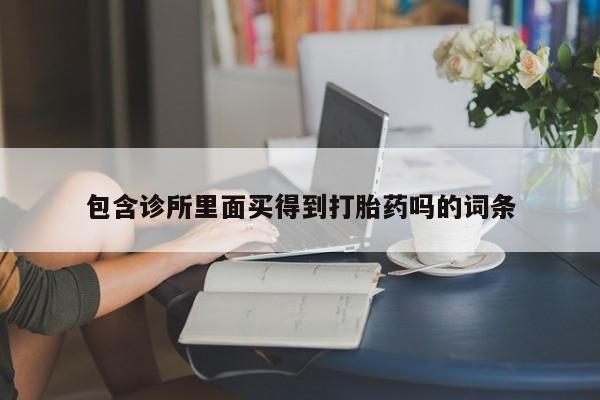 堕胎药微信有谁买微信包含诊所里面买得到打胎药吗的词条