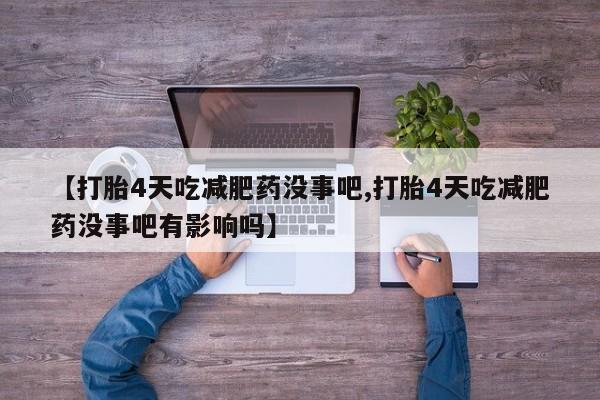 堕胎药微信有谁买微信【打胎4天吃减肥药没事吧,打胎4天吃减肥药没事吧有影响吗】