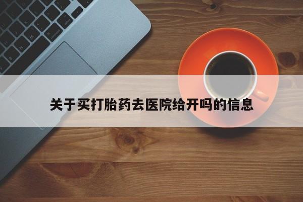 堕胎药微信有谁买微信关于买打胎药去医院给开吗的信息