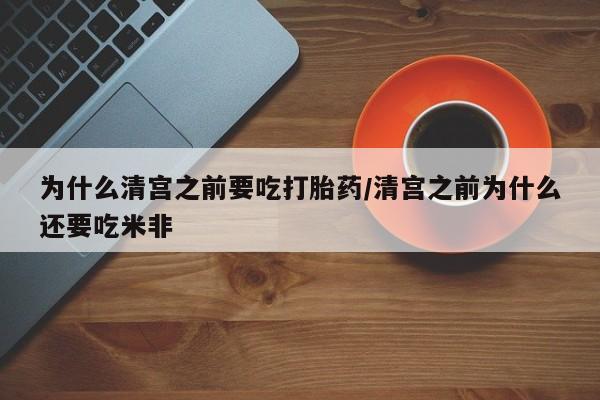 堕胎药微信有谁买微信为什么清宫之前要吃打胎药/清宫之前为什么还要吃米非