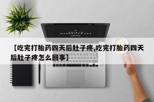堕胎药微信有谁买微信【吃完打胎药四天后肚子疼,吃完打胎药四天后肚子疼怎么回事】