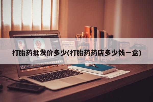 堕胎药微信有谁买微信打胎药批发价多少(打胎药药店多少钱一盒)