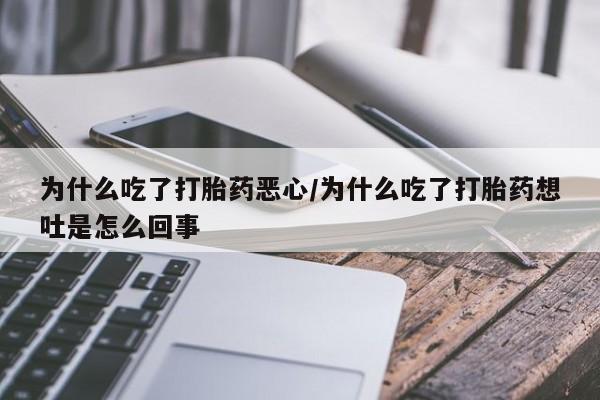 堕胎药微信有谁买微信为什么吃了打胎药恶心/为什么吃了打胎药想吐是怎么回事