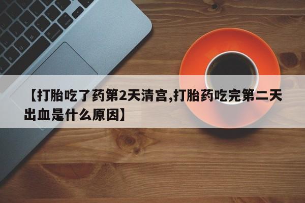 堕胎药微信有谁买微信【打胎吃了药第2天清宫,打胎药吃完第二天出血是什么原因】