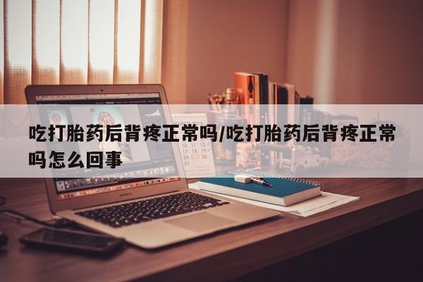 堕胎药微信有谁买微信吃打胎药后背疼正常吗/吃打胎药后背疼正常吗怎么回事