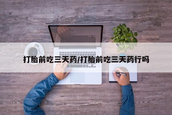 堕胎药微信有谁买微信打胎前吃三天药/打胎前吃三天药行吗