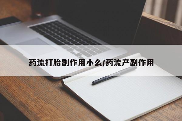堕胎药微信有谁买微信药流打胎副作用小么/药流产副作用