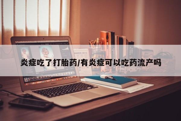 堕胎药微信有谁买微信炎症吃了打胎药/有炎症可以吃药流产吗