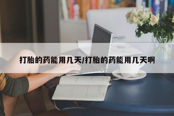 堕胎药微信有谁买微信打胎的药能用几天/打胎的药能用几天啊