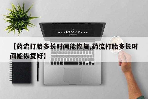 堕胎药微信有谁买微信【药流打胎多长时间能恢复,药流打胎多长时间能恢复好】