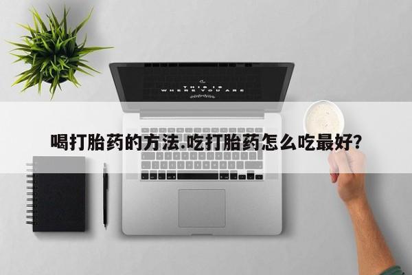 堕胎药微信有谁买微信喝打胎药的方法.吃打胎药怎么吃最好？