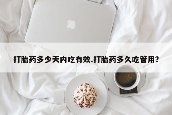 堕胎药微信有谁买微信打胎药多少天内吃有效.打胎药多久吃管用？