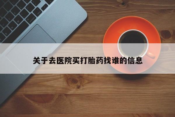 堕胎药微信有谁买微信关于去医院买打胎药找谁的信息